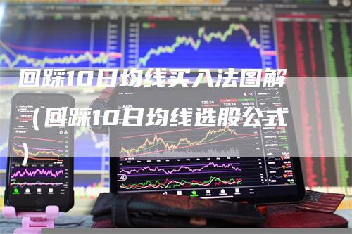 回踩10日均线买入法图解（回踩10日均线选股公式）