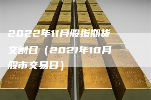 2022年11月股指期货交割日（2021年10月股市交易日）