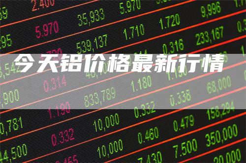 今天铝价格最新行情