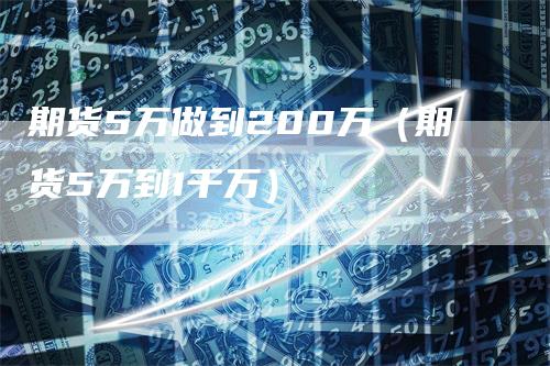 期货5万做到200万（期货5万到1千万）