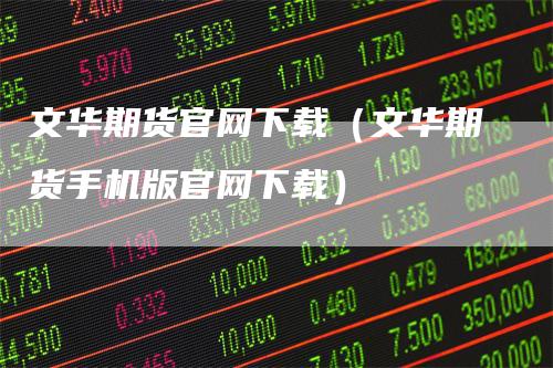 文华期货官网下载（文华期货手机版官网下载）