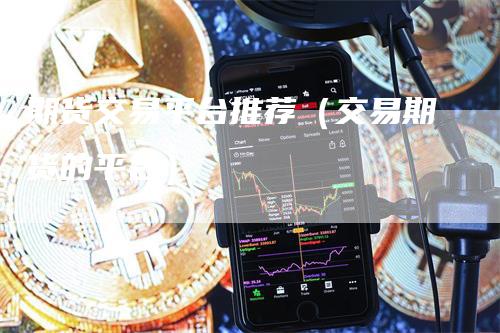 期货交易平台推荐（交易期货的平台）