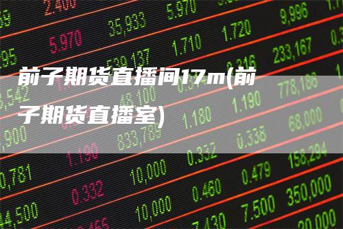 前子期货直播间17m(前子期货直播室)