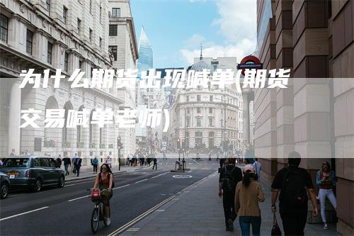 为什么期货出现喊单(期货交易喊单老师)