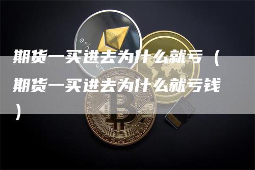 期货一买进去为什么就亏(期货一买进去为什么就亏钱)-恒远期货