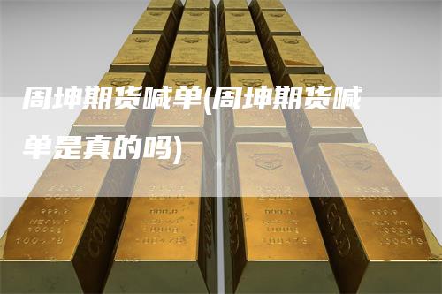周坤期货喊单(周坤期货喊单是真的吗)
