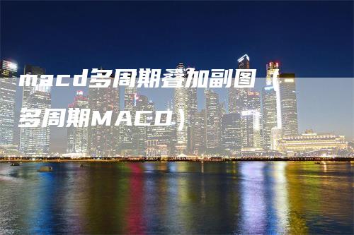 macd多周期叠加副图（多周期MACD）
