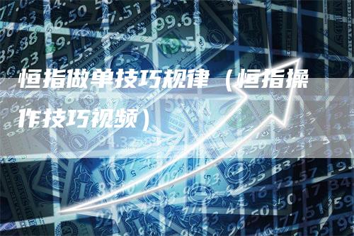 恒指做单技巧规律（恒指操作技巧视频）
