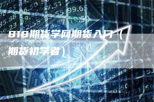 818期货学网期货入门（期货初学者）