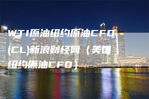 WTI原油纽约原油CFD(CL)新浪财经网（美国纽约原油CFD）