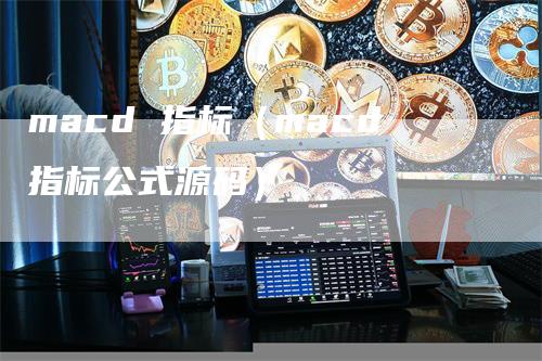 macd 指标（macd指标公式源码）