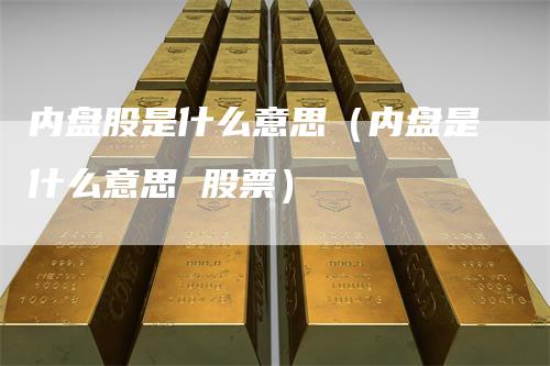 内盘股是什么意思（内盘是什么意思 股票）