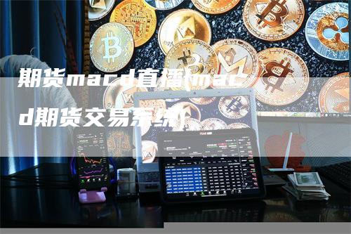 期货macd直播(macd期货交易系统)