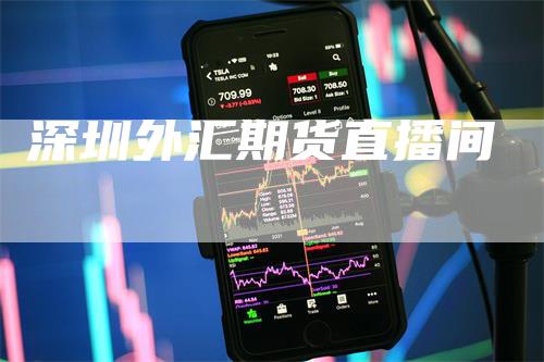 深圳外汇期货直播间