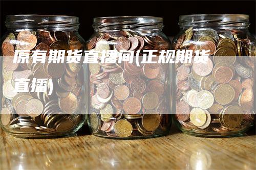 原有期货直播间(正规期货直播)