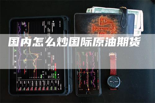 国内怎么炒国际原油期货