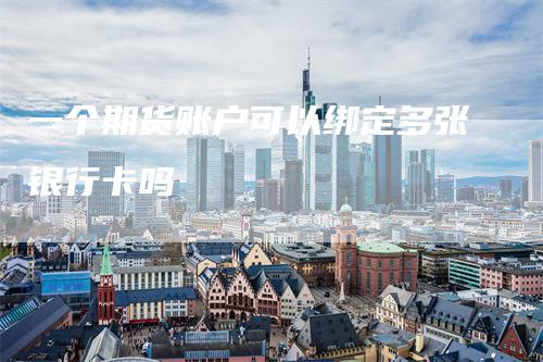 一个期货账户可以绑定多张银行卡吗