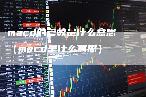 macd的参数是什么意思（macd是什么意思）
