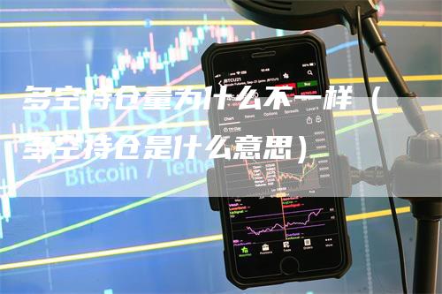 多空持仓量为什么不一样(多空持仓是什么意思)-恒远期货