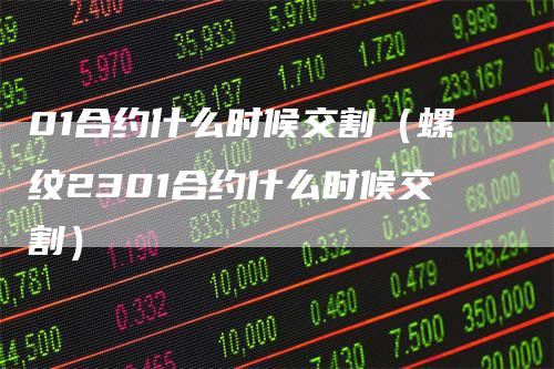 01合约什么时候交割(螺纹2301合约什么时候交割)-恒远期货