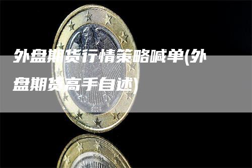 外盘期货行情策略喊单(外盘期货高手自述)
