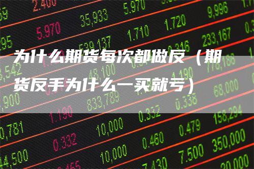 为什么期货每次都做反(期货反手为什么一买就亏)-恒远期货