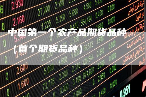 中国第一个农产品期货品种（首个期货品种）