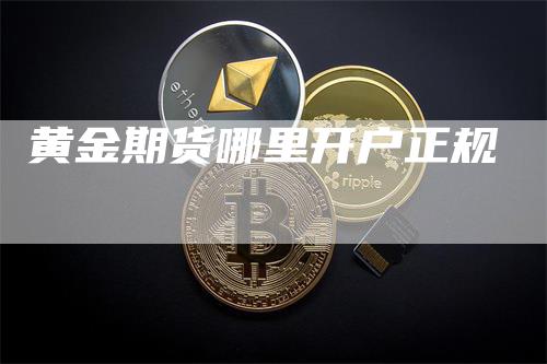 黄金期货哪里开户正规-恒远期货