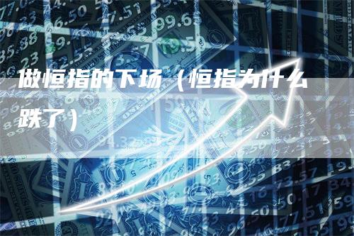 做恒指的下场（恒指为什么跌了）