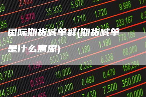 国际期货喊单群(期货喊单是什么意思)