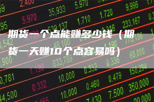 期货一个点能赚多少钱（期货一天赚10个点容易吗）