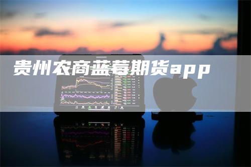贵州农商蓝莓期货app