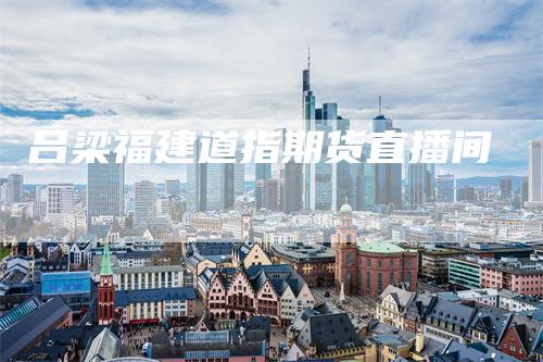 吕梁福建道指期货直播间