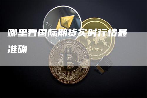 哪里看国际期货实时行情最准确