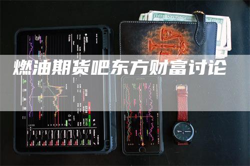 燃油期货吧东方财富讨论