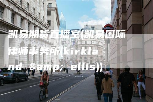 凯易期货直播室(凯易国际律师事务所(kirkland & ellis))