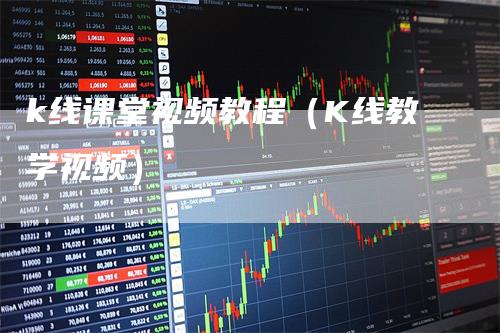 k线课堂视频教程（K线教学视频）