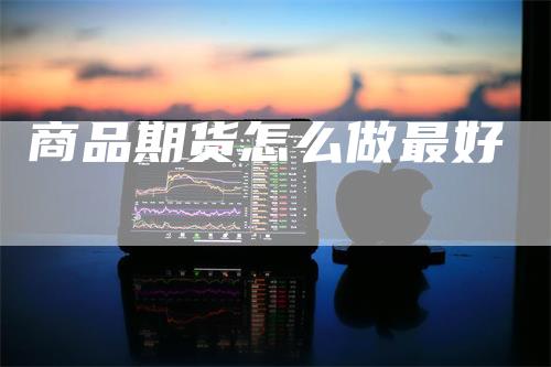 商品期货怎么做最好