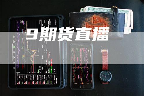 9期货直播-恒远期货