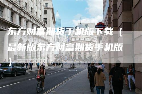 东方财富期货手机版下载（最新版东方财富期货手机版）