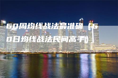 60周均线战法最准确（60日均线战法民间高手）