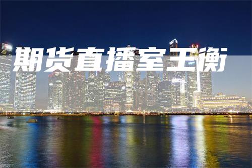 期货直播室王衡