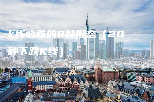 k线必跌的9种形态（20种下跌K线）