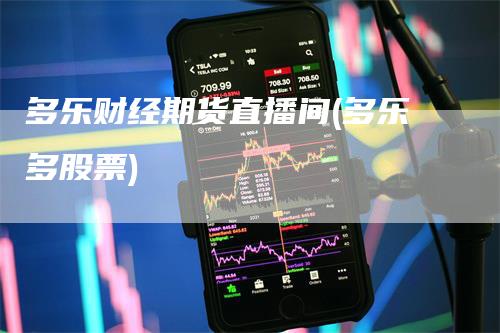 多乐财经期货直播间(多乐多股票)