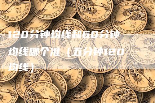 120分钟均线和60分钟均线哪个准（五分钟120均线）