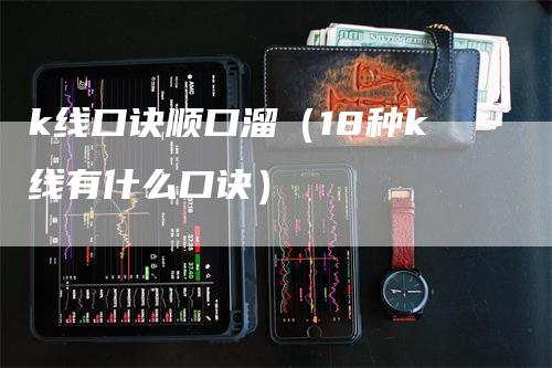 k线口诀顺口溜(18种k线有什么口诀)-恒远期货
