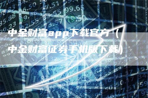 中金财富app下载官方(中金财富证券手机版下载)-恒远期货