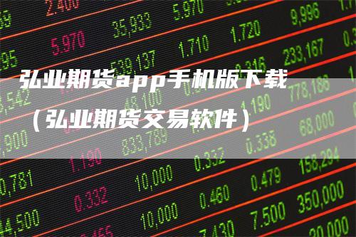 弘业期货app手机版下载（弘业期货交易软件）
