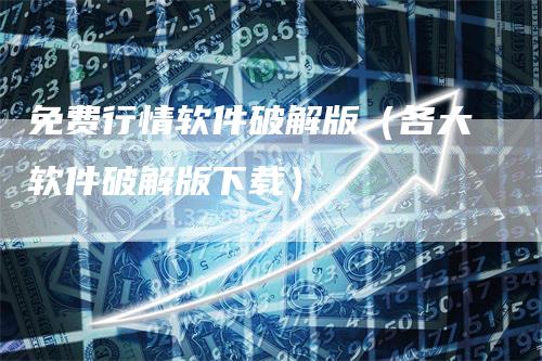 免费行情软件破解版（各大软件破解版下载）