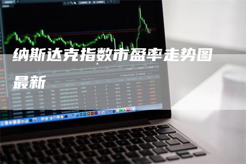纳斯达克指数市盈率走势图最新